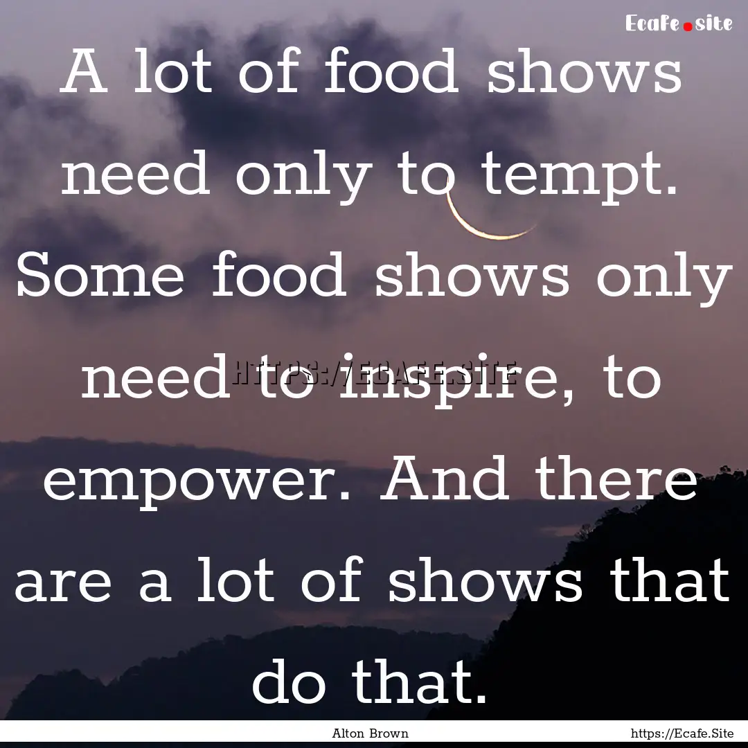 A lot of food shows need only to tempt. Some.... : Quote by Alton Brown