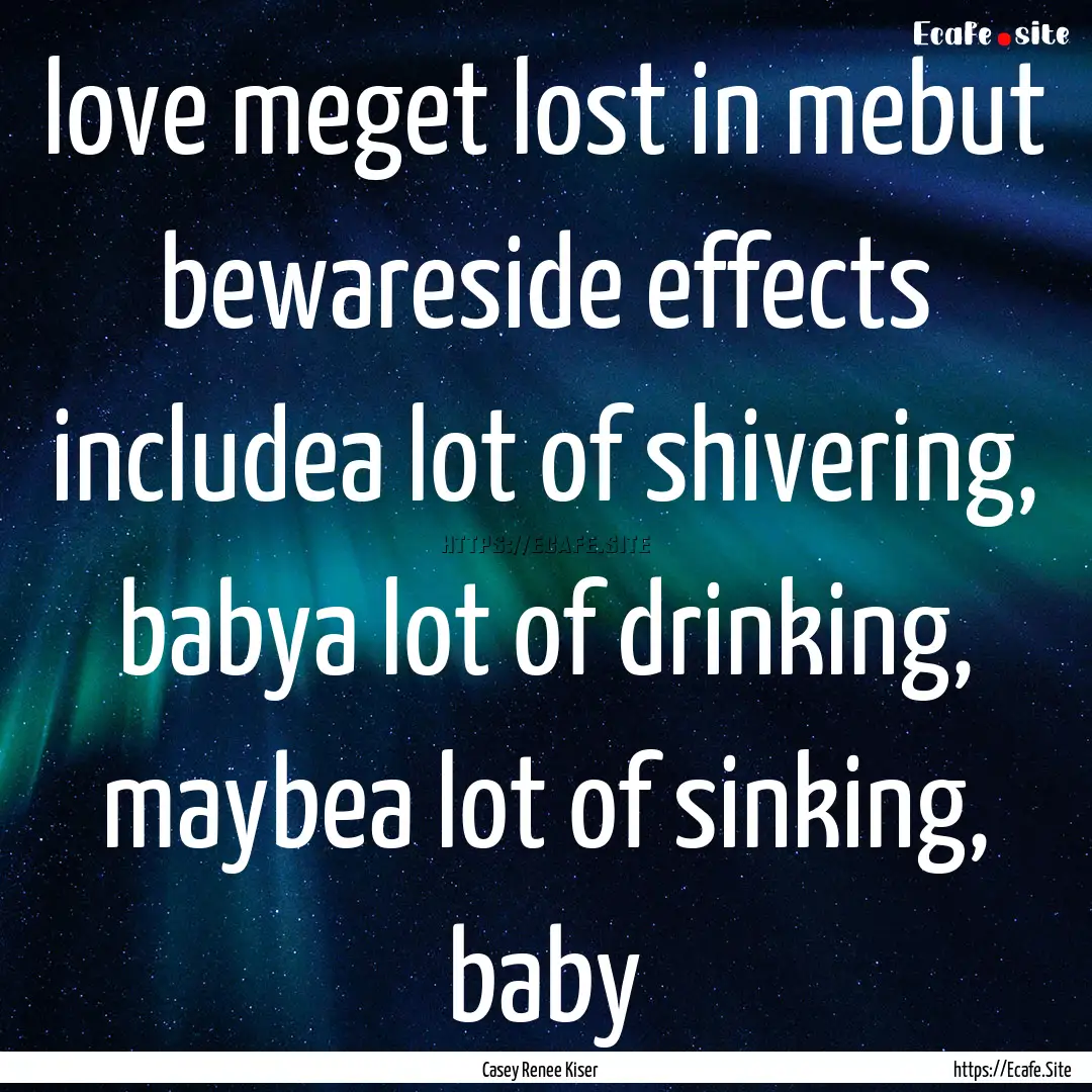 love meget lost in mebut bewareside effects.... : Quote by Casey Renee Kiser