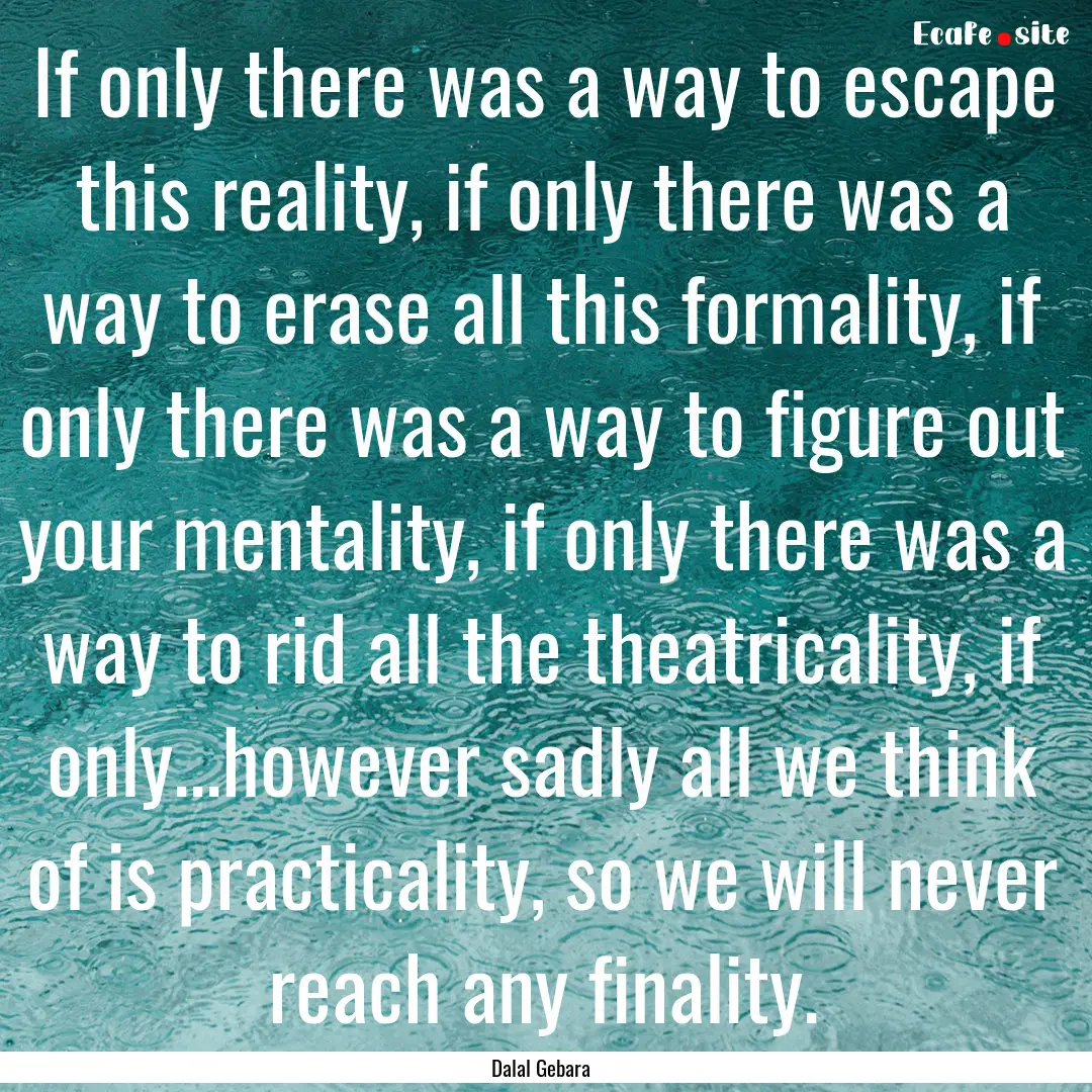 If only there was a way to escape this reality,.... : Quote by Dalal Gebara