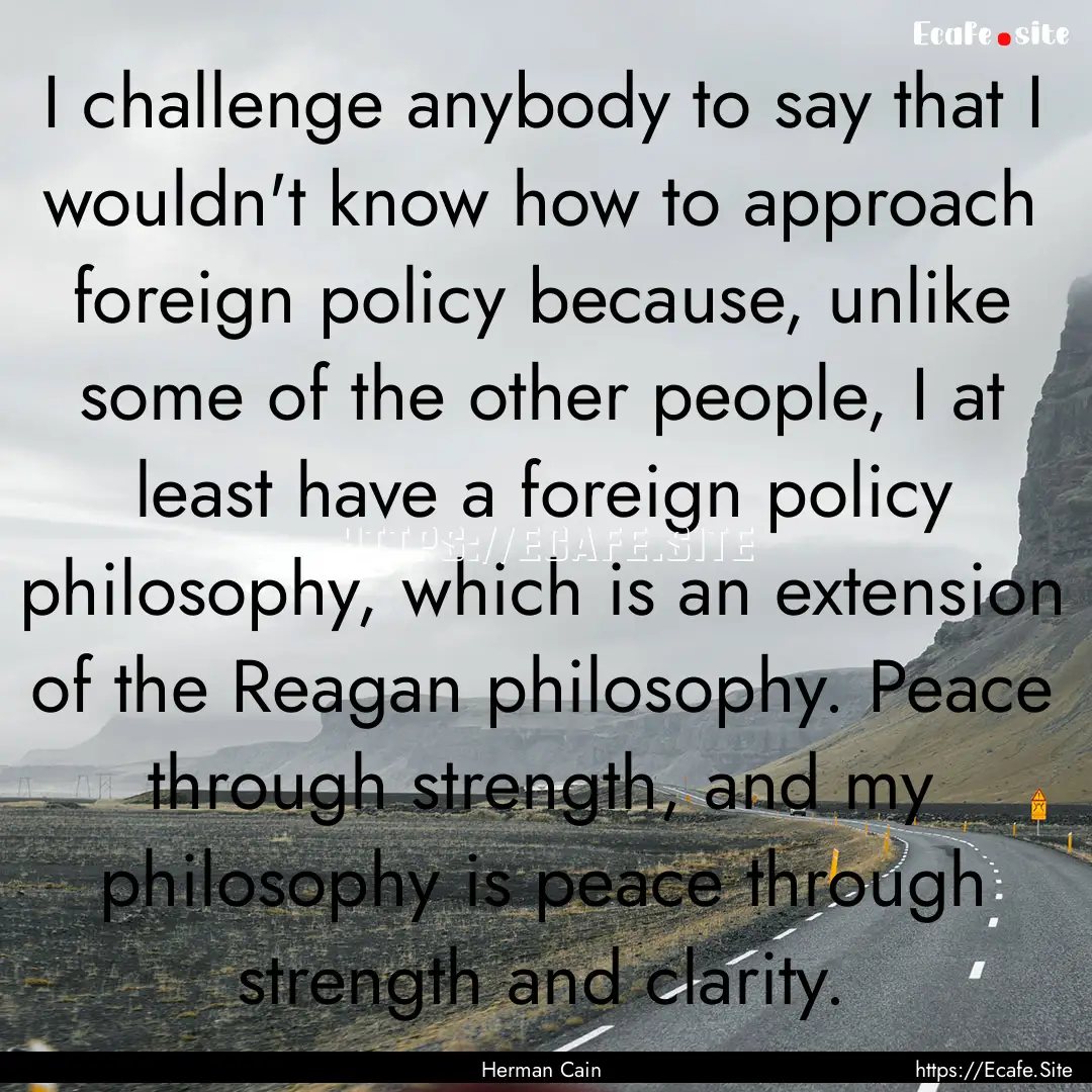 I challenge anybody to say that I wouldn't.... : Quote by Herman Cain