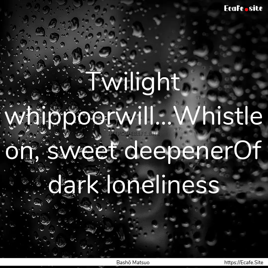 Twilight whippoorwill...Whistle on, sweet.... : Quote by Bashō Matsuo