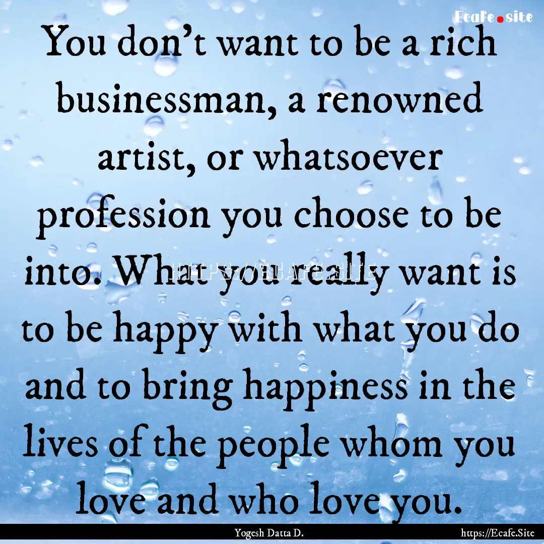 You don’t want to be a rich businessman,.... : Quote by Yogesh Datta D.