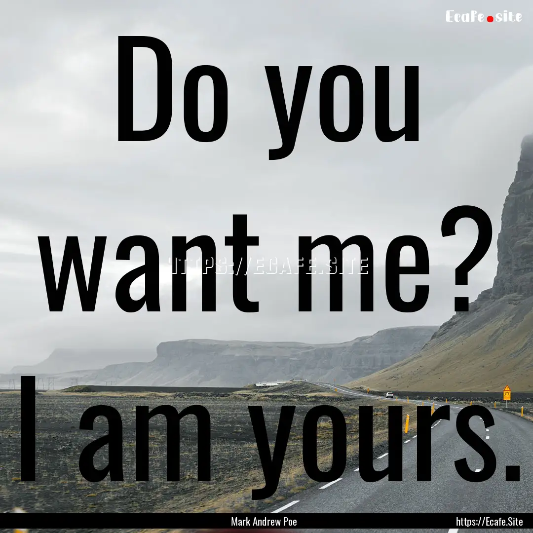 Do you want me? I am yours. : Quote by Mark Andrew Poe