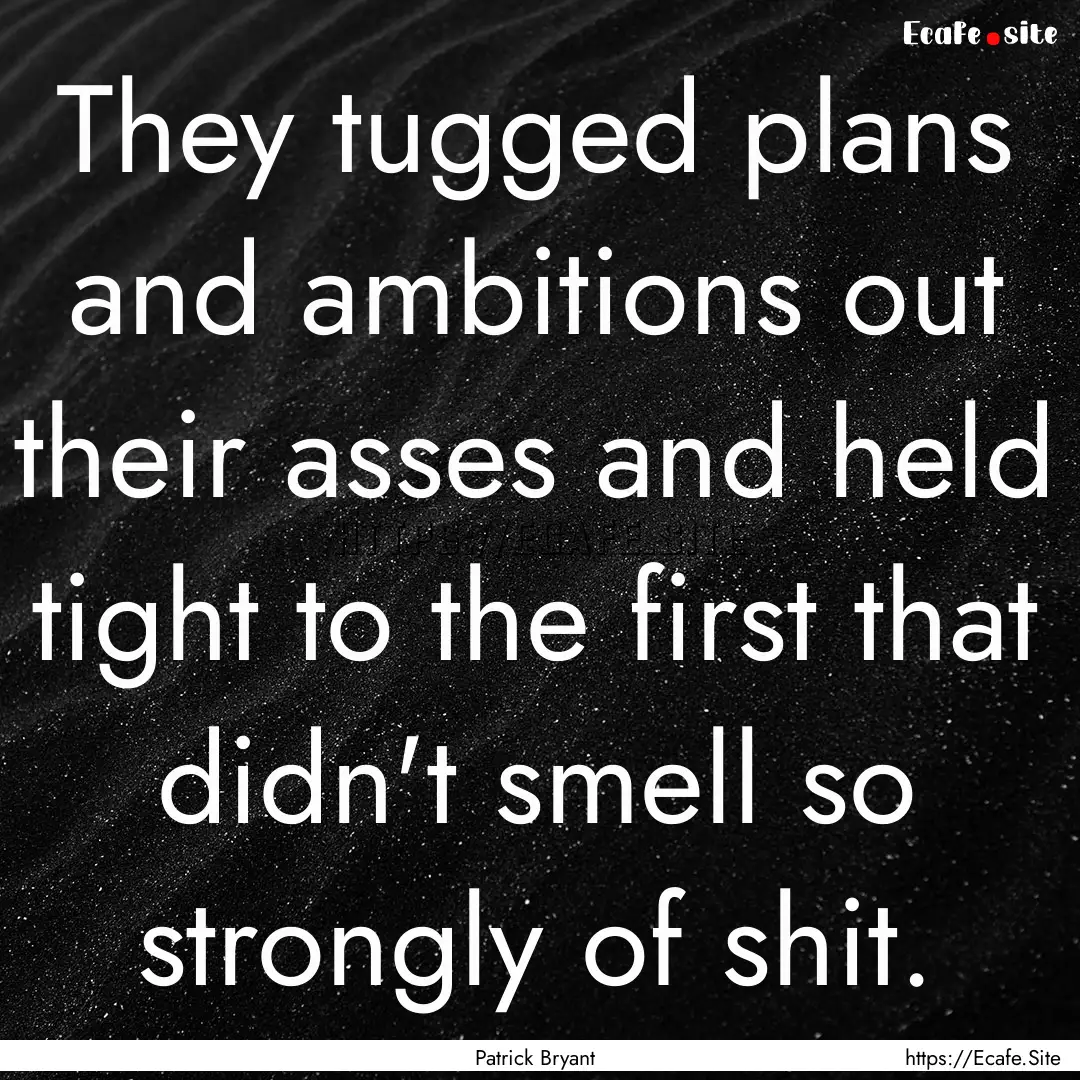 They tugged plans and ambitions out their.... : Quote by Patrick Bryant