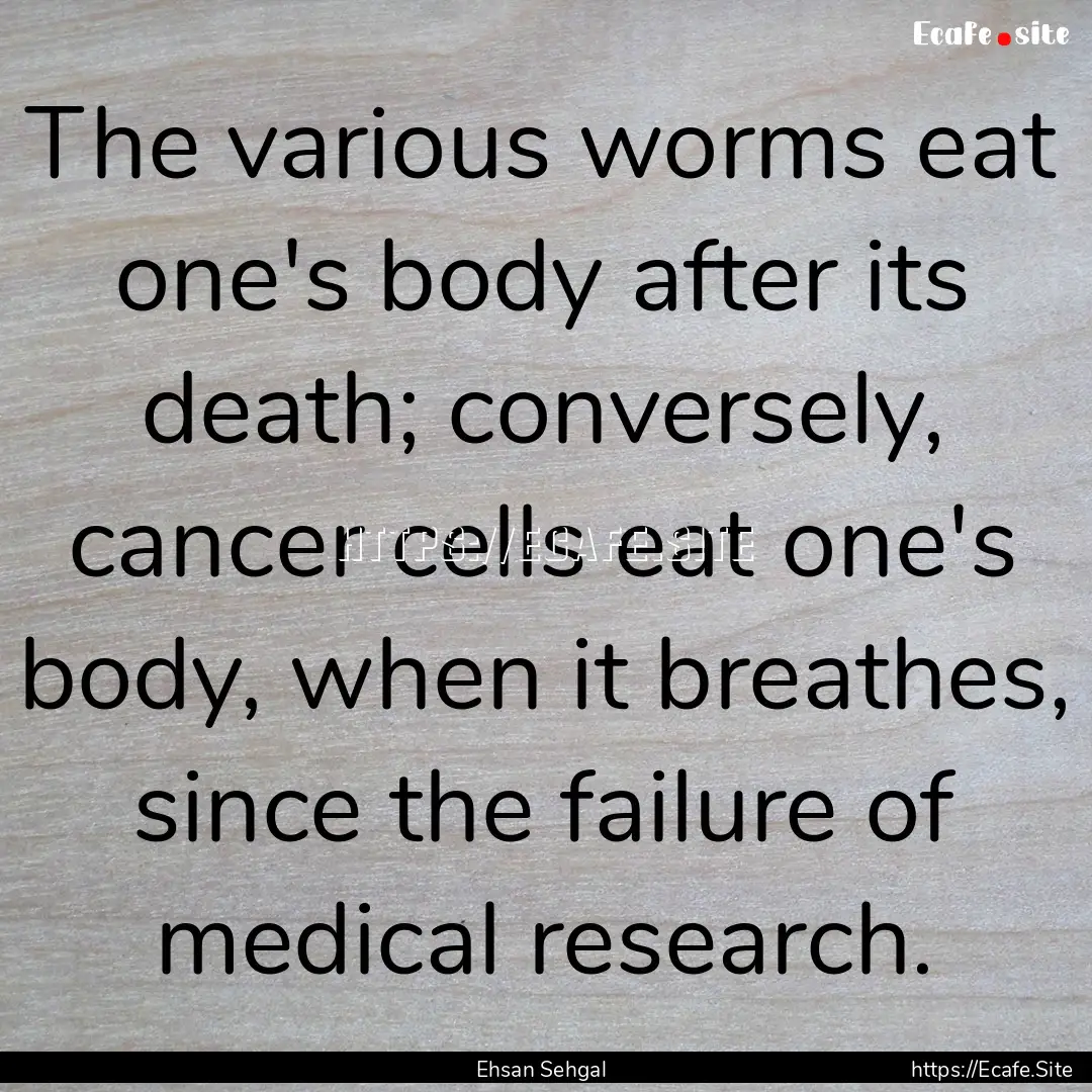 The various worms eat one's body after its.... : Quote by Ehsan Sehgal