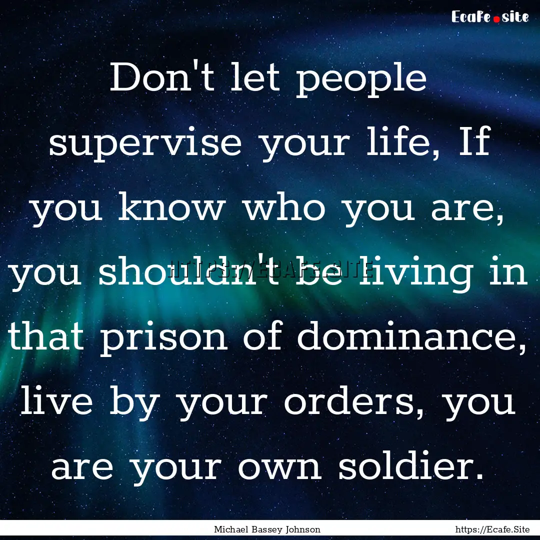 Don't let people supervise your life, If.... : Quote by Michael Bassey Johnson