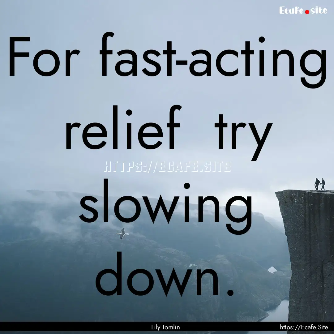 For fast-acting relief try slowing down..... : Quote by Lily Tomlin