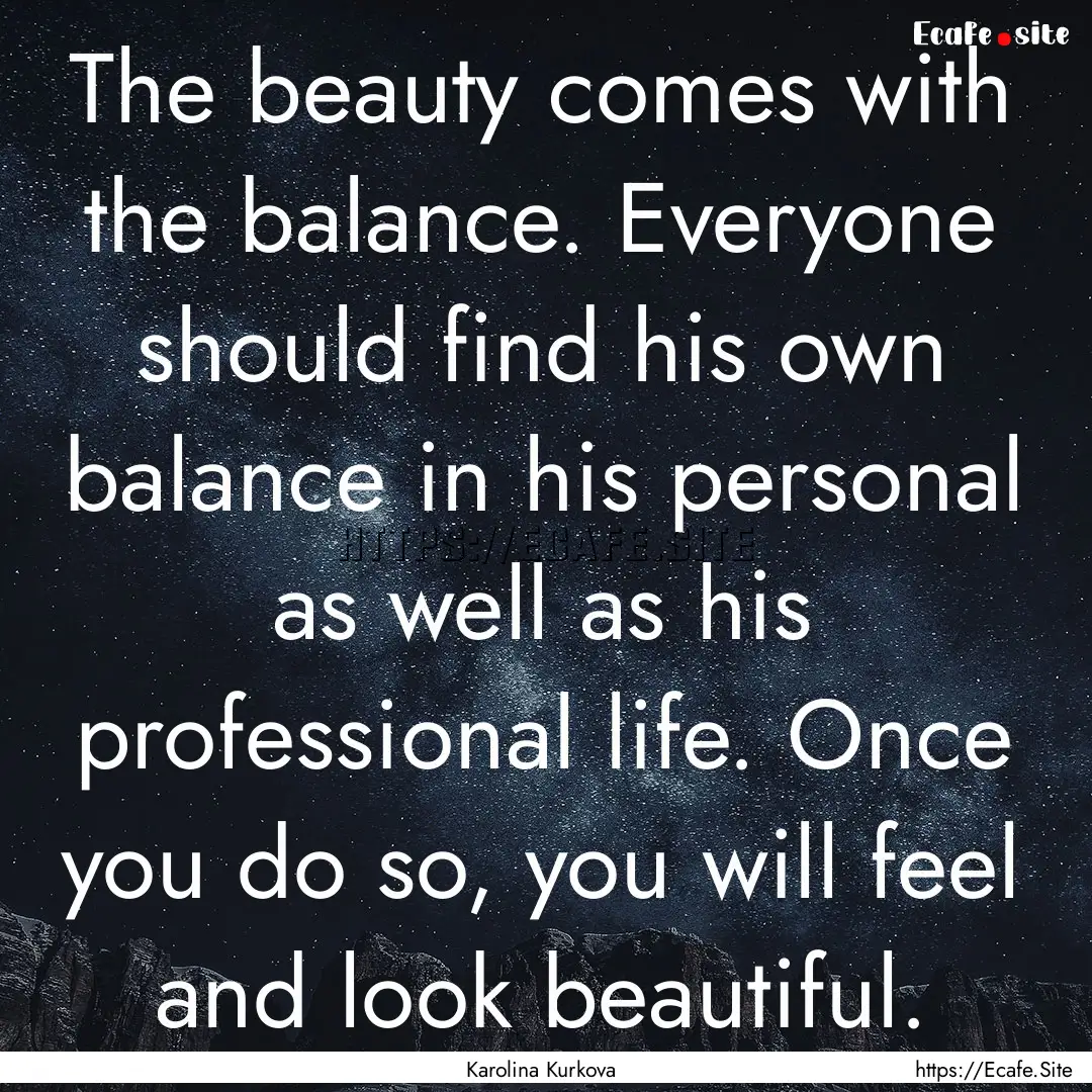 The beauty comes with the balance. Everyone.... : Quote by Karolina Kurkova