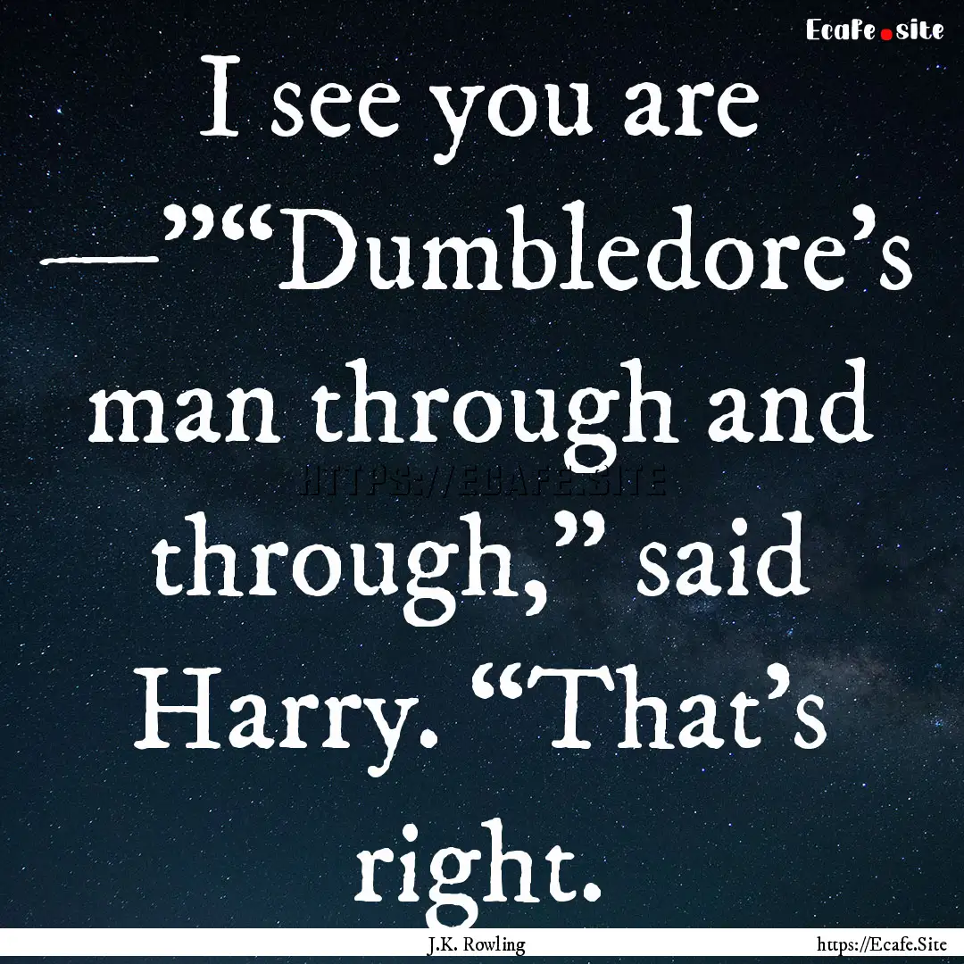 I see you are —”“Dumbledore’s man.... : Quote by J.K. Rowling