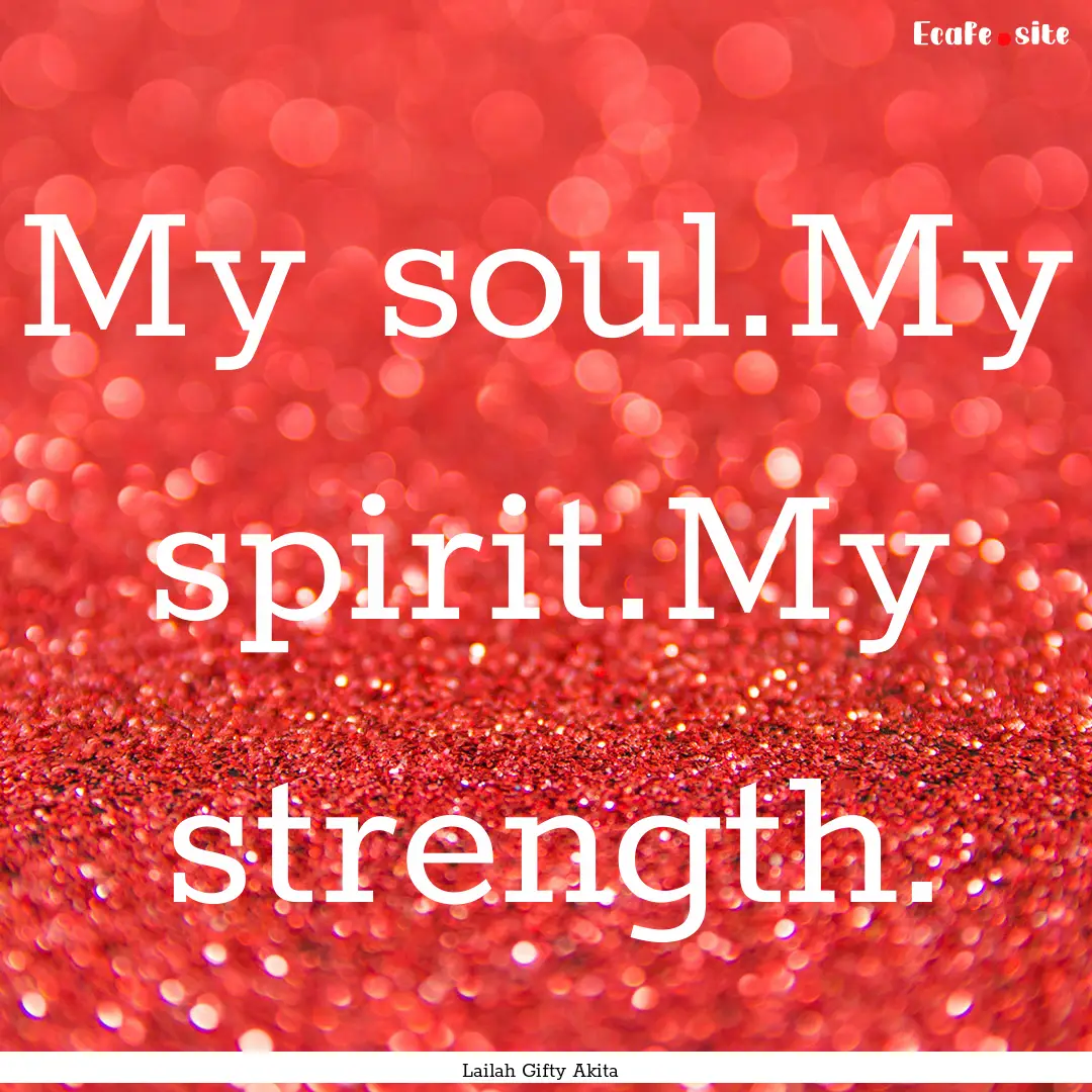 My soul.My spirit.My strength. : Quote by Lailah Gifty Akita