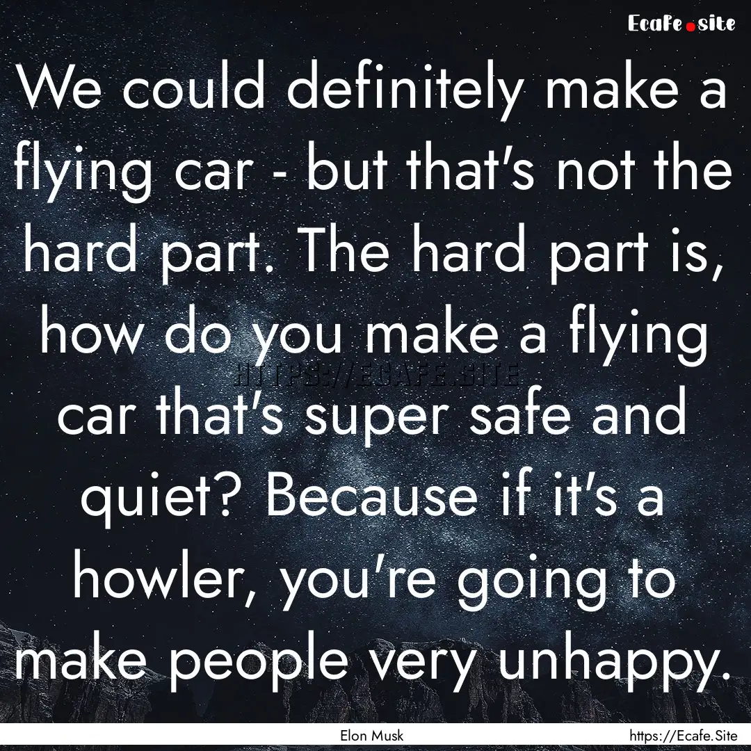 We could definitely make a flying car - but.... : Quote by Elon Musk