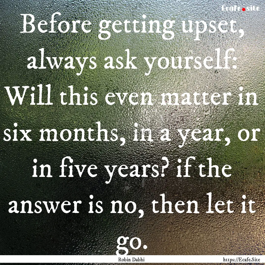 Before getting upset, always ask yourself:.... : Quote by Robin Dabhi