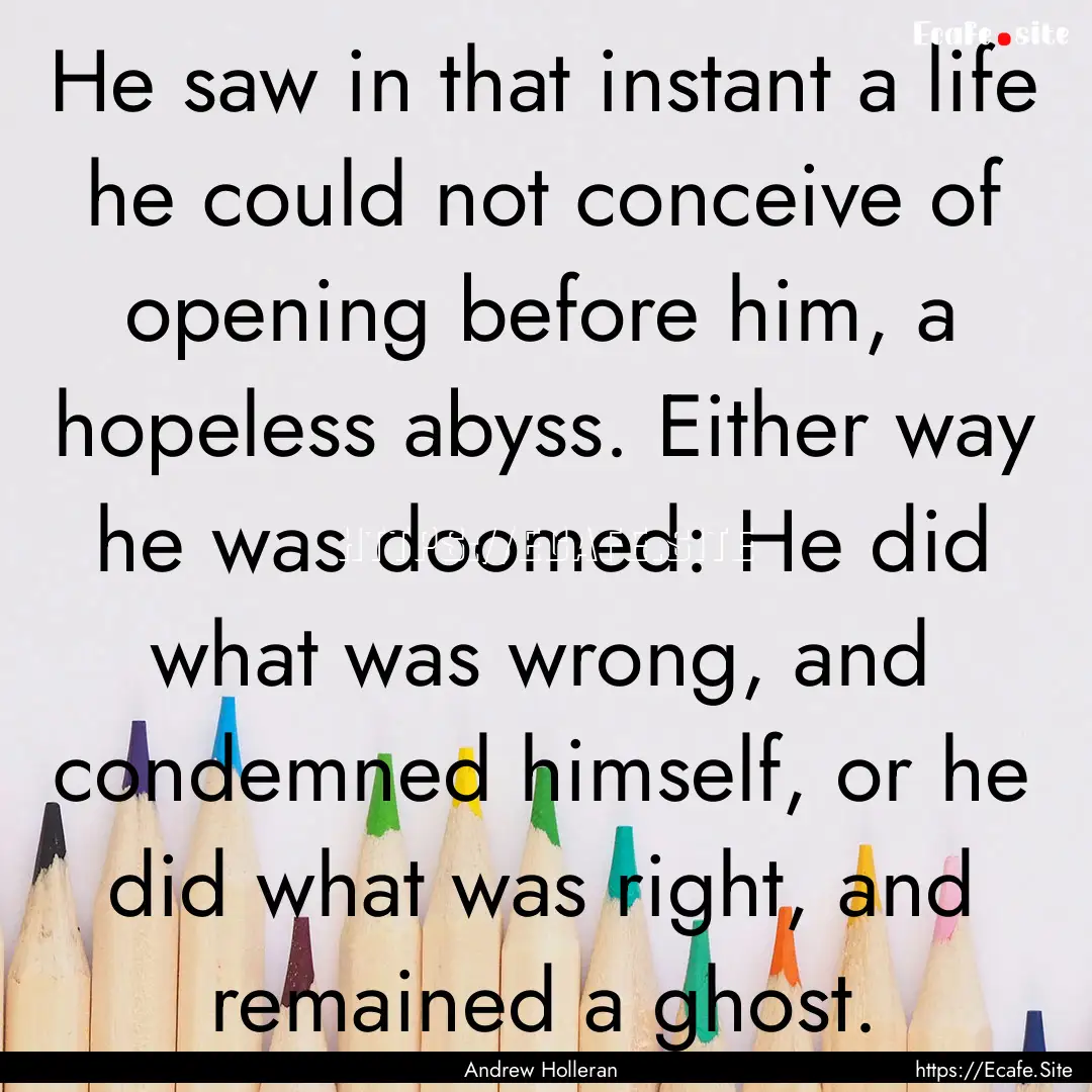 He saw in that instant a life he could not.... : Quote by Andrew Holleran