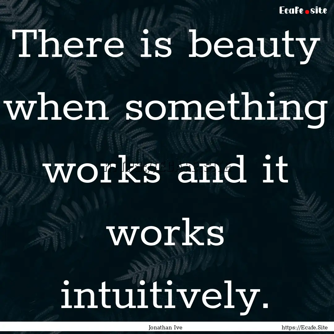 There is beauty when something works and.... : Quote by Jonathan Ive