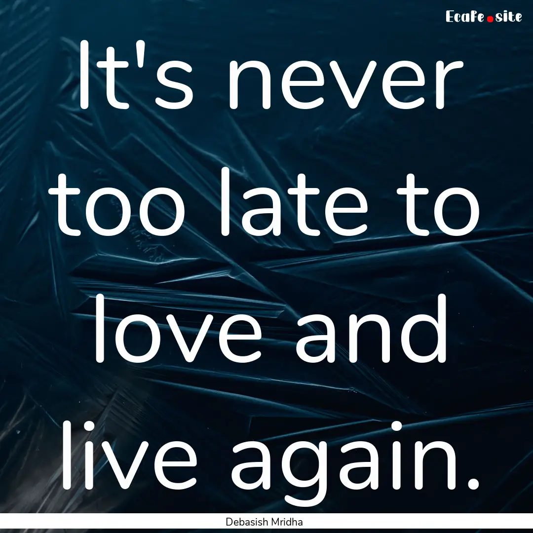 It's never too late to love and live again..... : Quote by Debasish Mridha