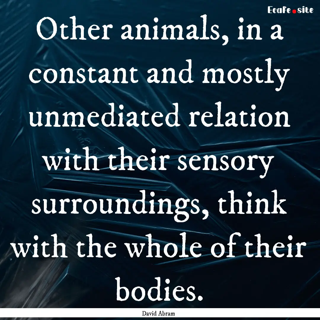 Other animals, in a constant and mostly unmediated.... : Quote by David Abram