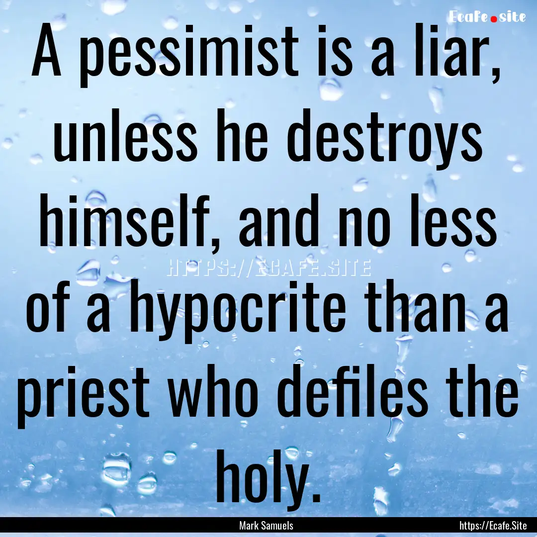 A pessimist is a liar, unless he destroys.... : Quote by Mark Samuels