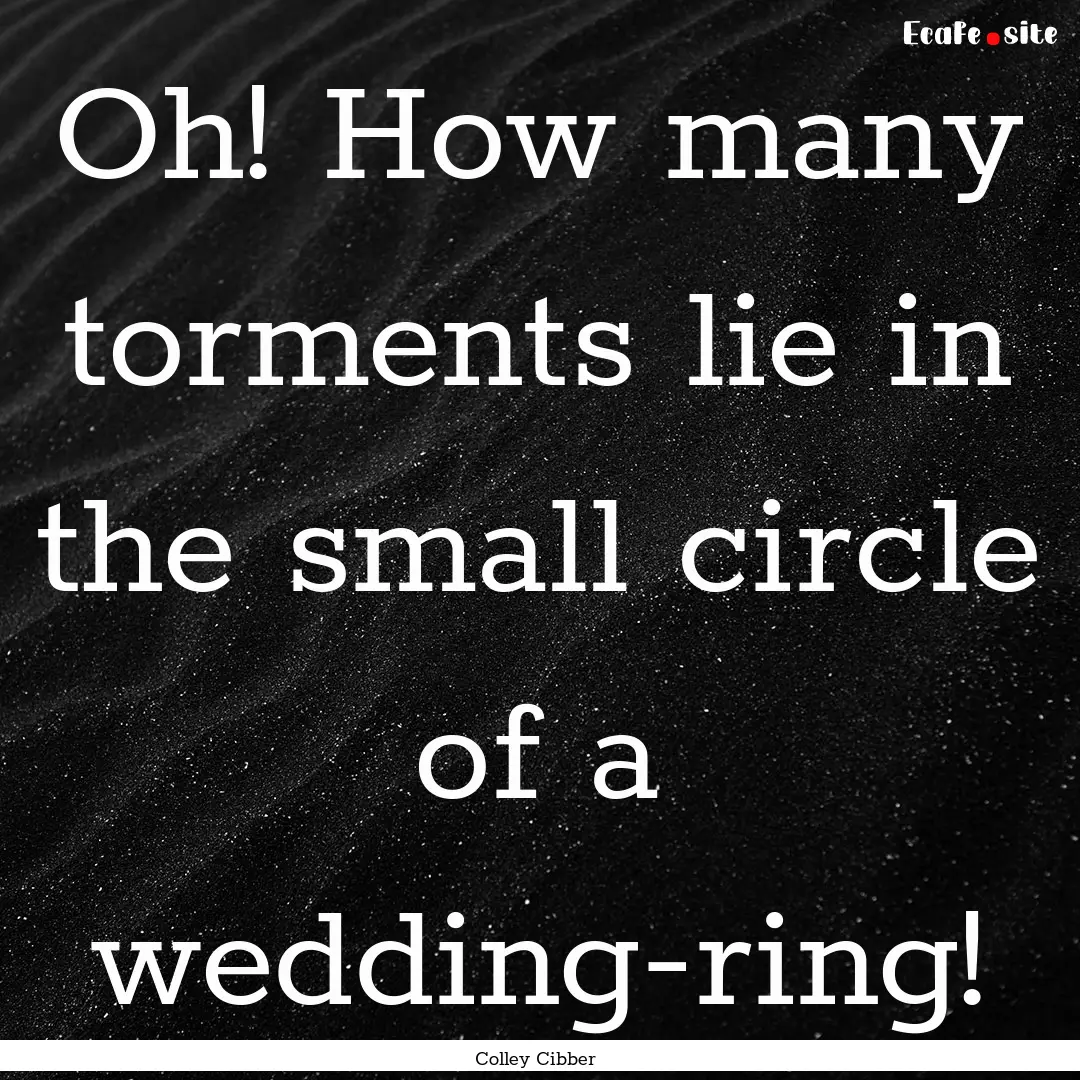 Oh! How many torments lie in the small circle.... : Quote by Colley Cibber