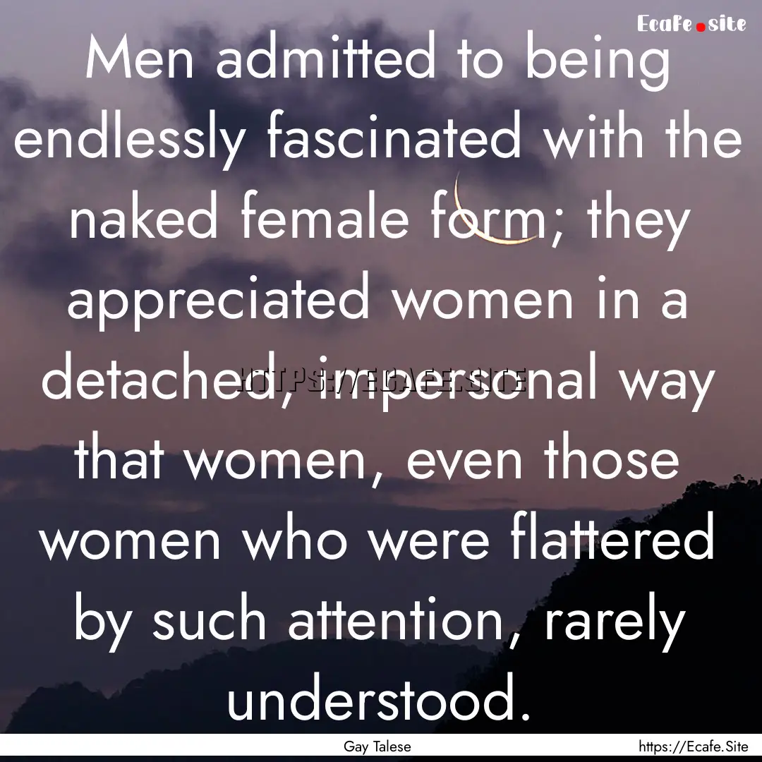 Men admitted to being endlessly fascinated.... : Quote by Gay Talese