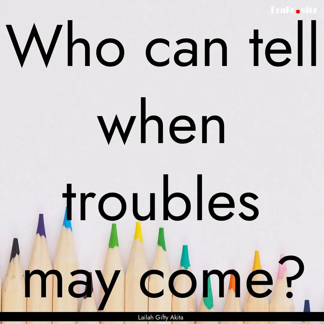 Who can tell when troubles may come? : Quote by Lailah Gifty Akita