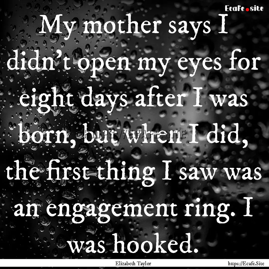 My mother says I didn't open my eyes for.... : Quote by Elizabeth Taylor