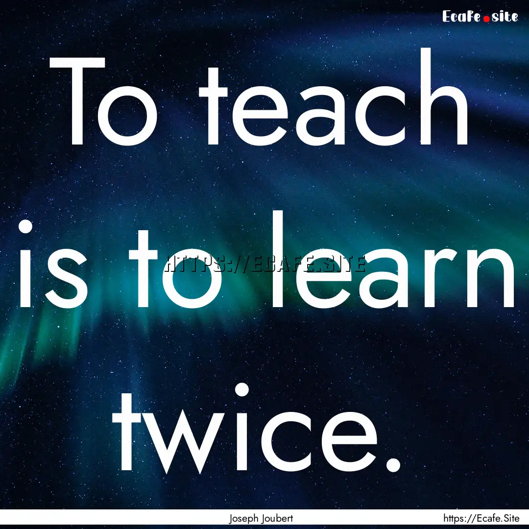 To teach is to learn twice. : Quote by Joseph Joubert