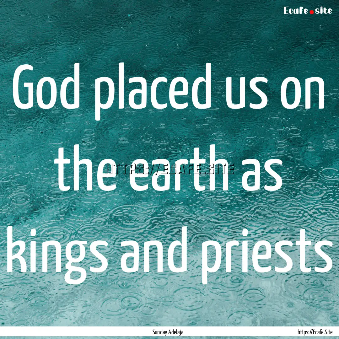 God placed us on the earth as kings and priests.... : Quote by Sunday Adelaja