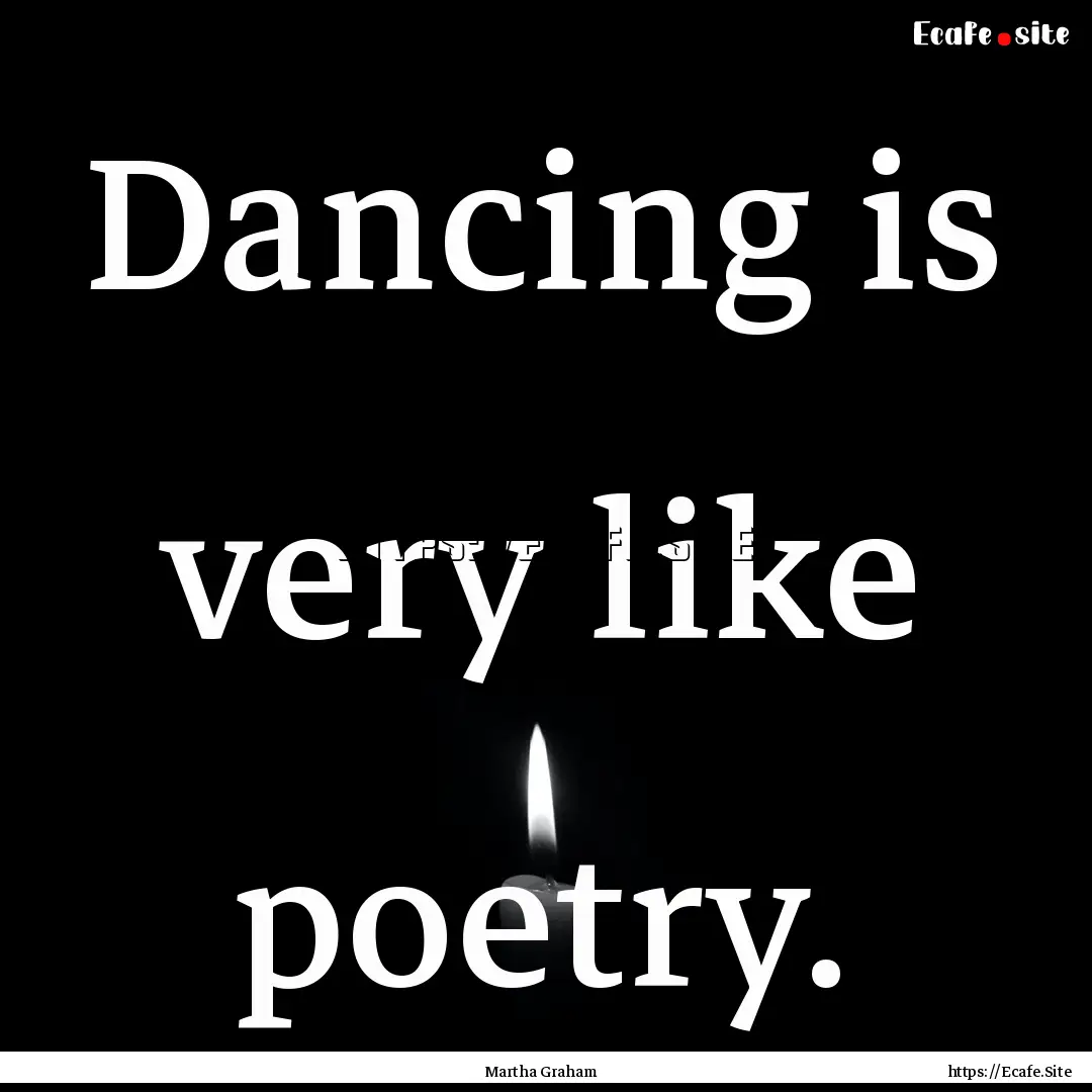 Dancing is very like poetry. : Quote by Martha Graham