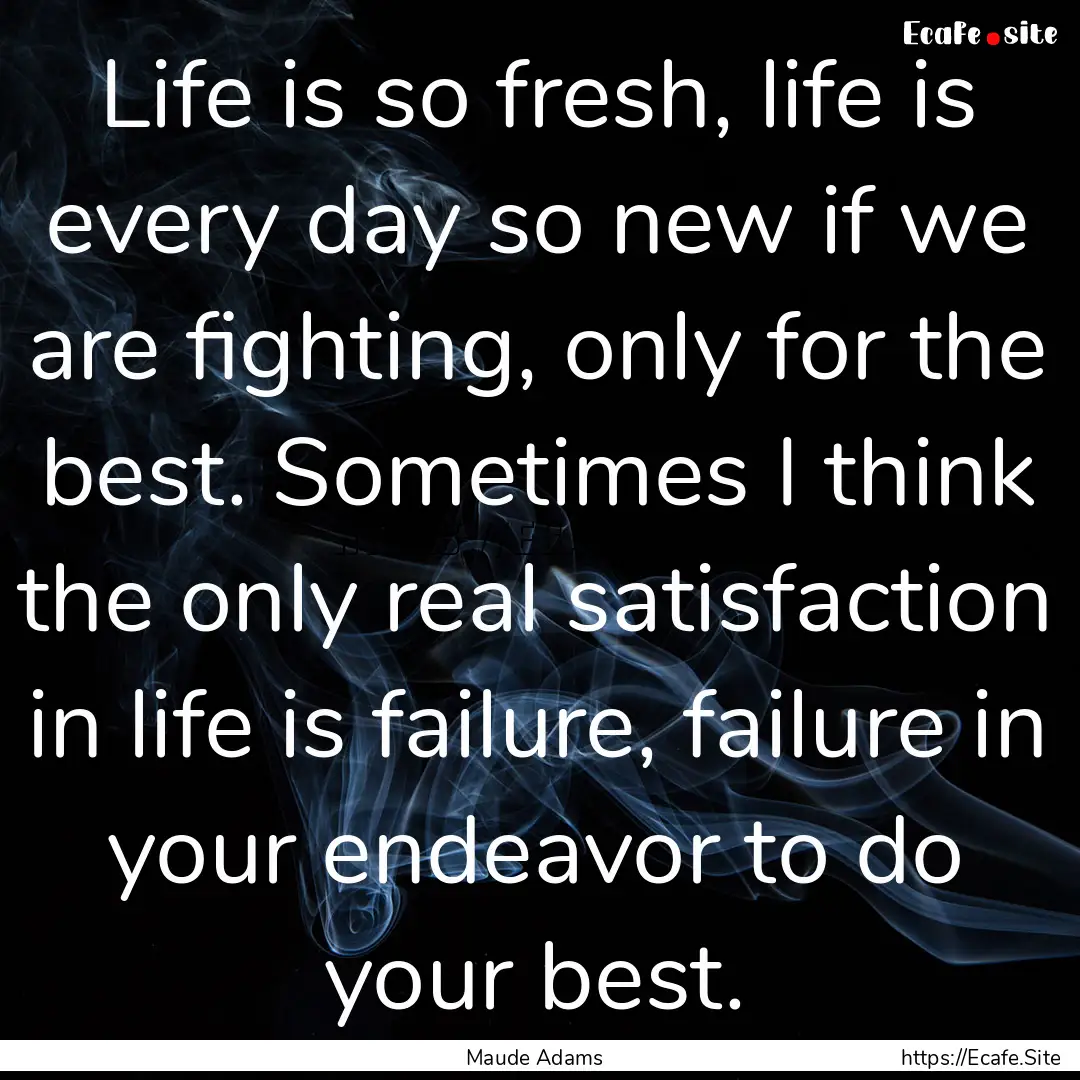 Life is so fresh, life is every day so new.... : Quote by Maude Adams