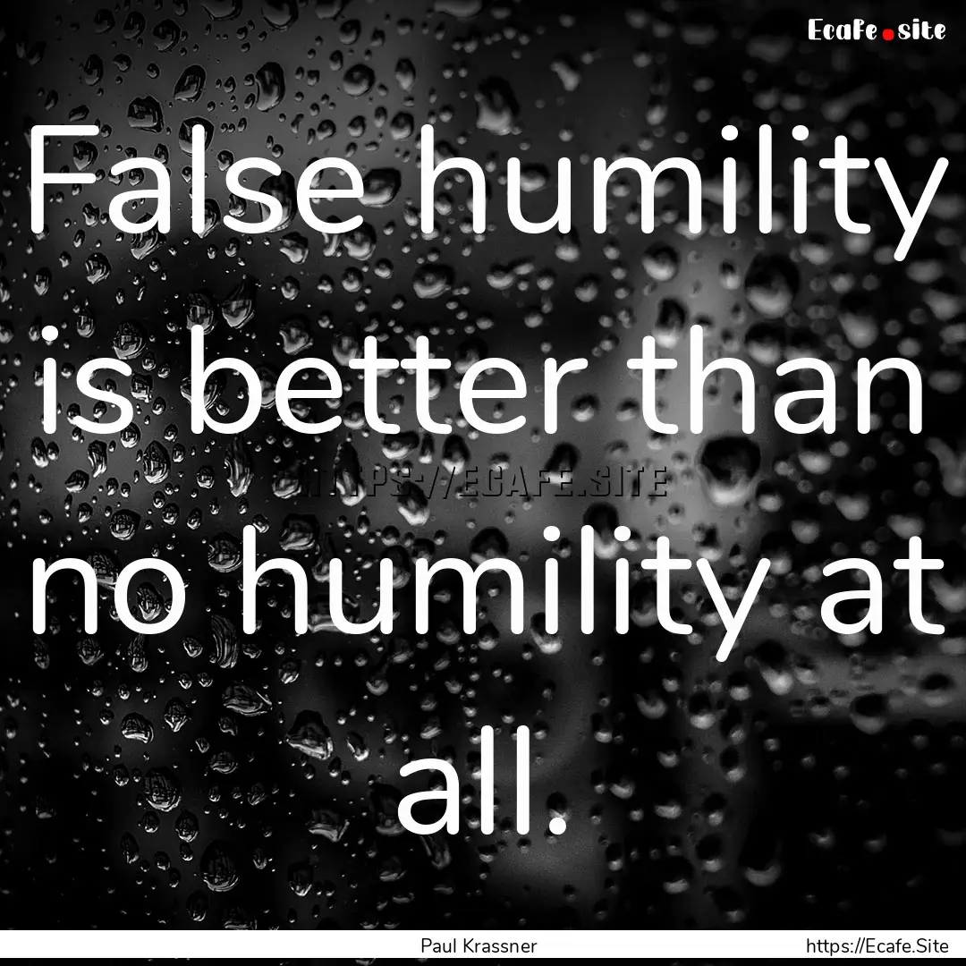 False humility is better than no humility.... : Quote by Paul Krassner