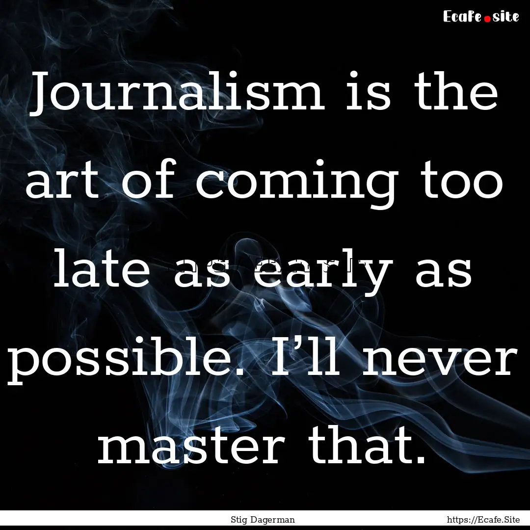 Journalism is the art of coming too late.... : Quote by Stig Dagerman