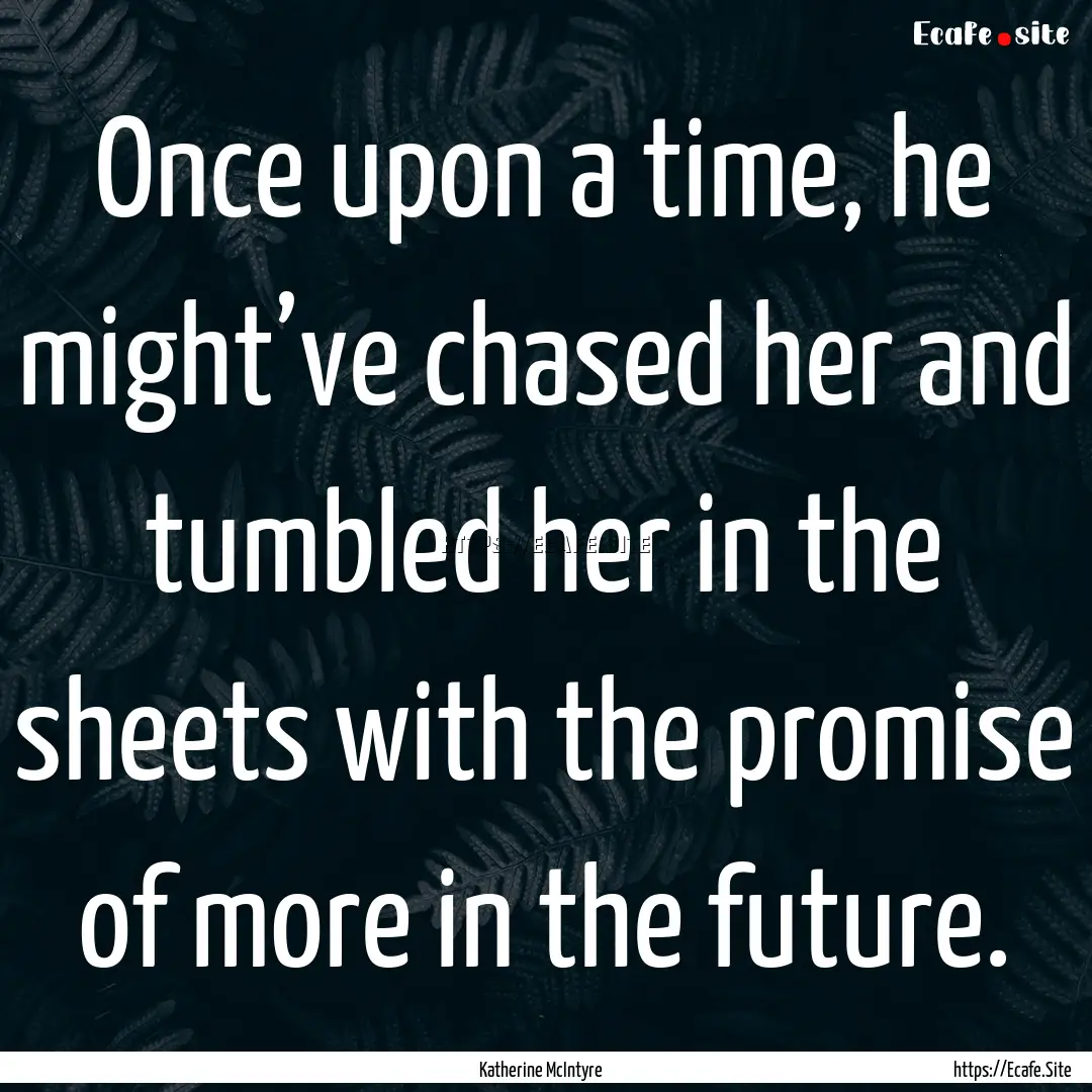 Once upon a time, he might’ve chased her.... : Quote by Katherine McIntyre