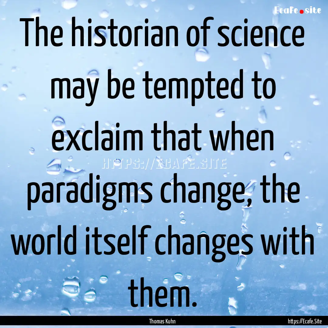 The historian of science may be tempted to.... : Quote by Thomas Kuhn