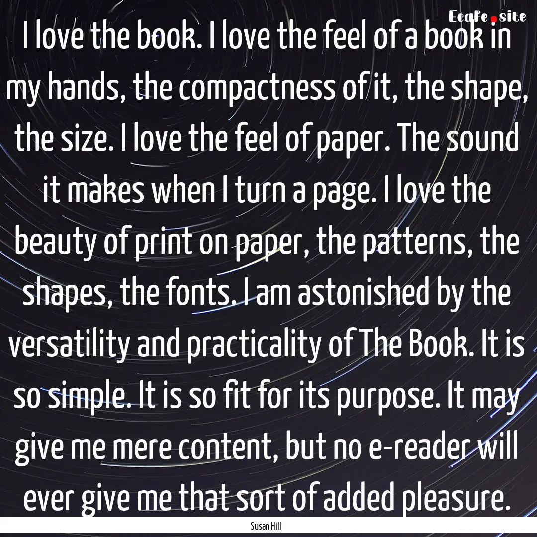 I love the book. I love the feel of a book.... : Quote by Susan Hill