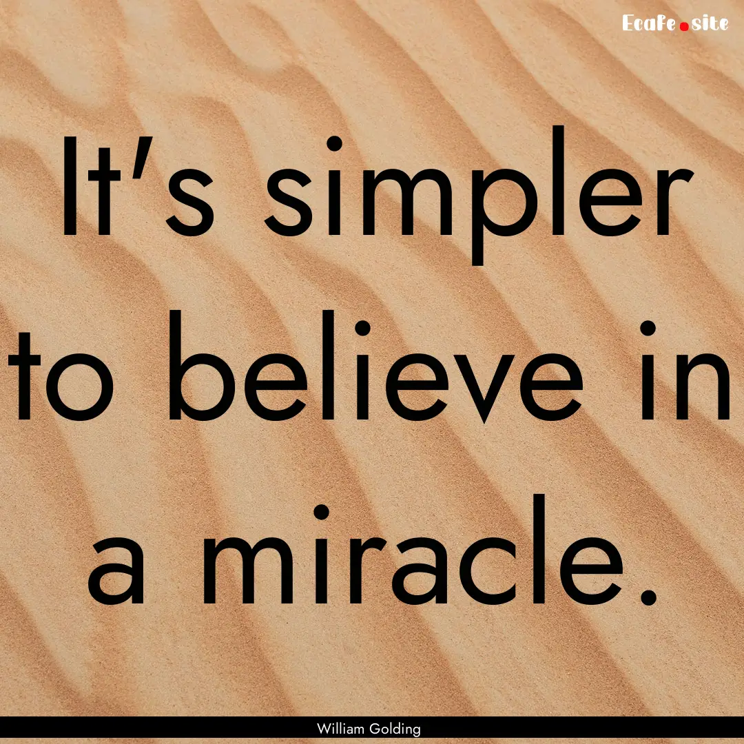 It's simpler to believe in a miracle. : Quote by William Golding