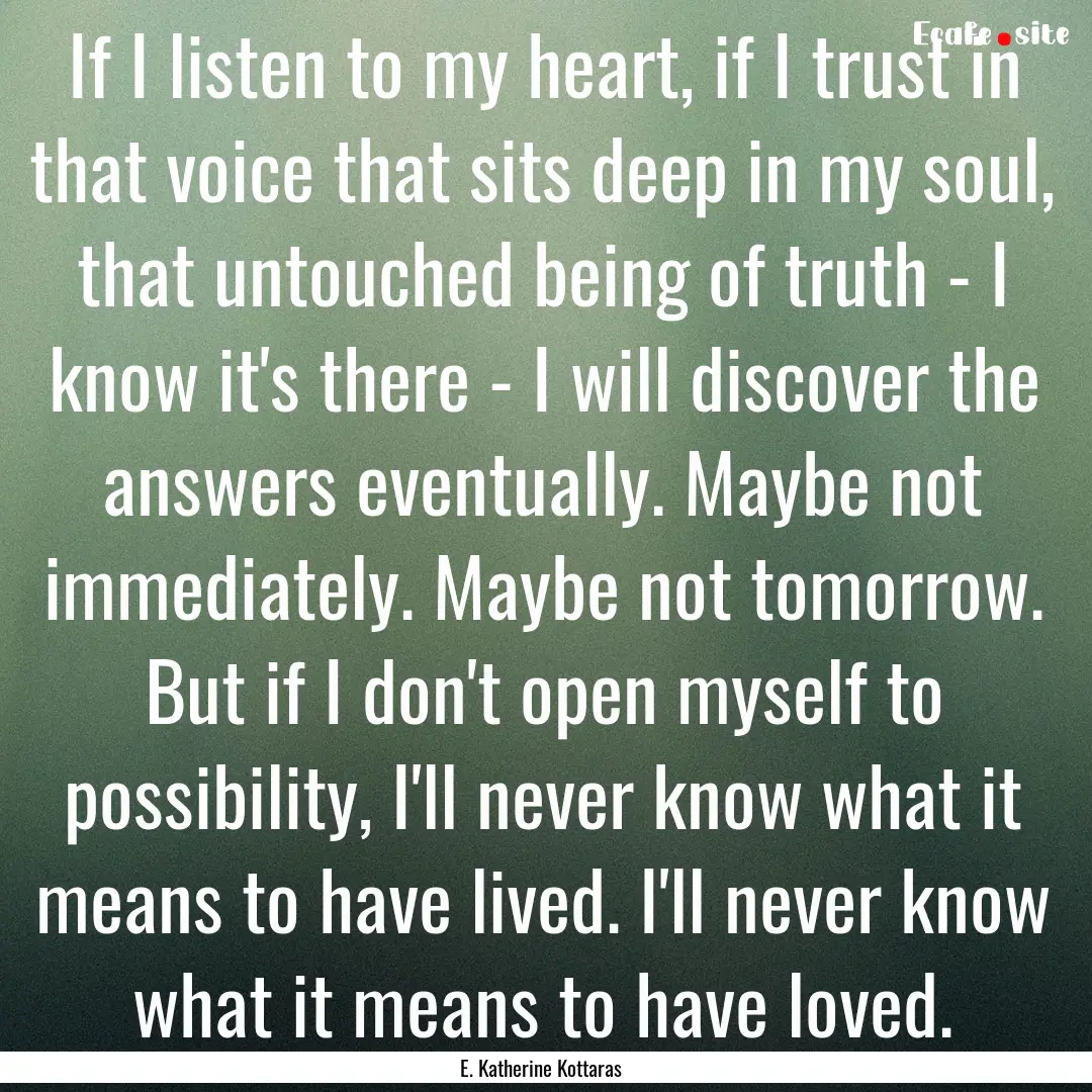 If I listen to my heart, if I trust in that.... : Quote by E. Katherine Kottaras