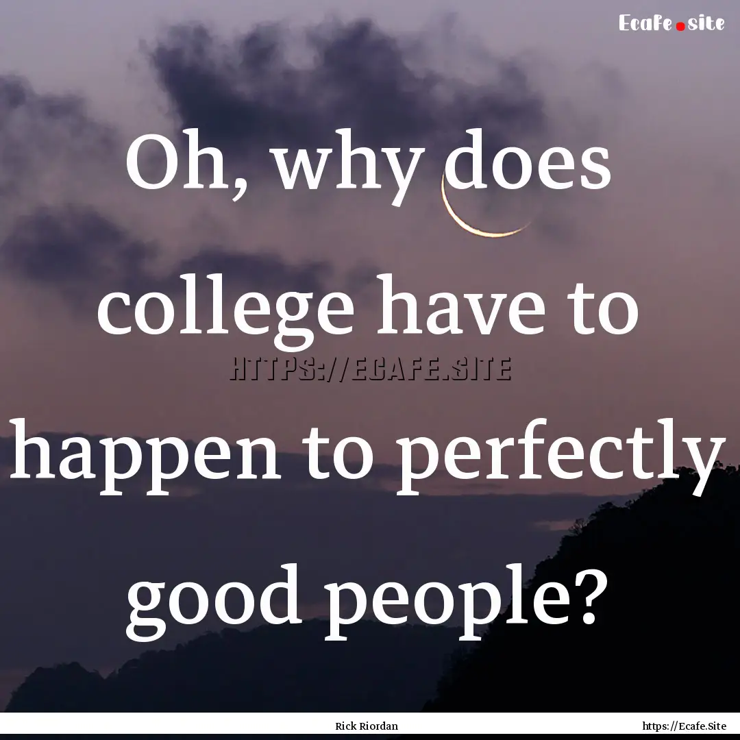 Oh, why does college have to happen to perfectly.... : Quote by Rick Riordan