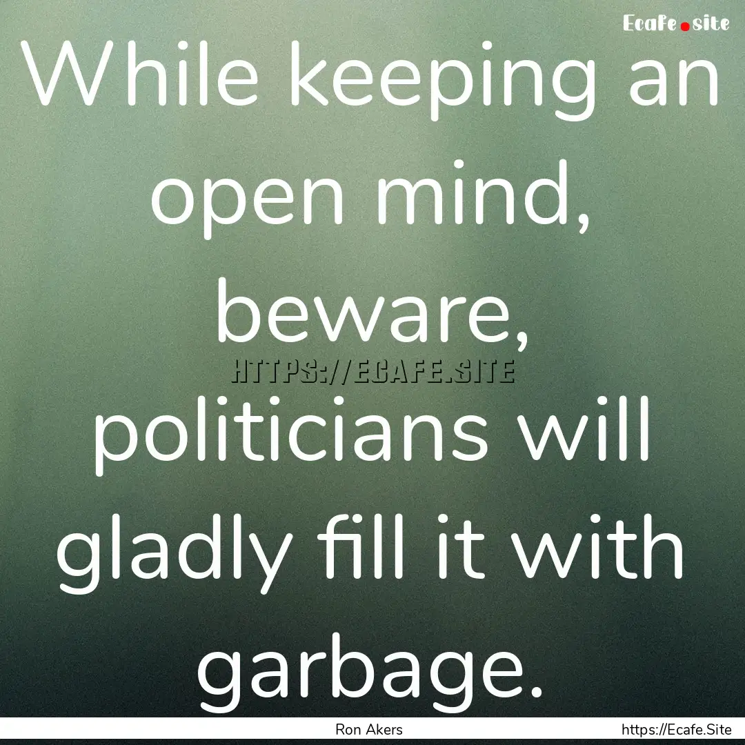 While keeping an open mind, beware, politicians.... : Quote by Ron Akers