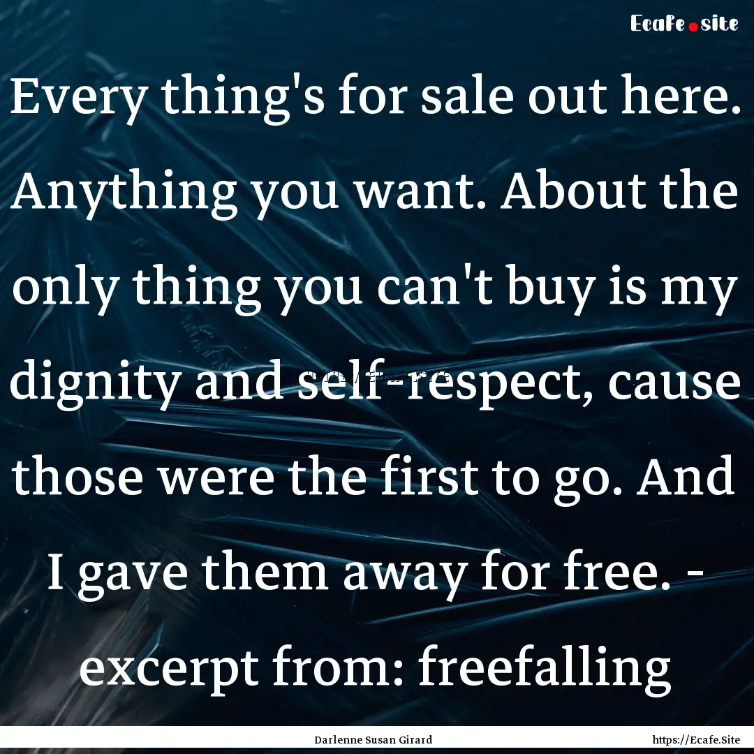 Every thing's for sale out here. Anything.... : Quote by Darlenne Susan Girard