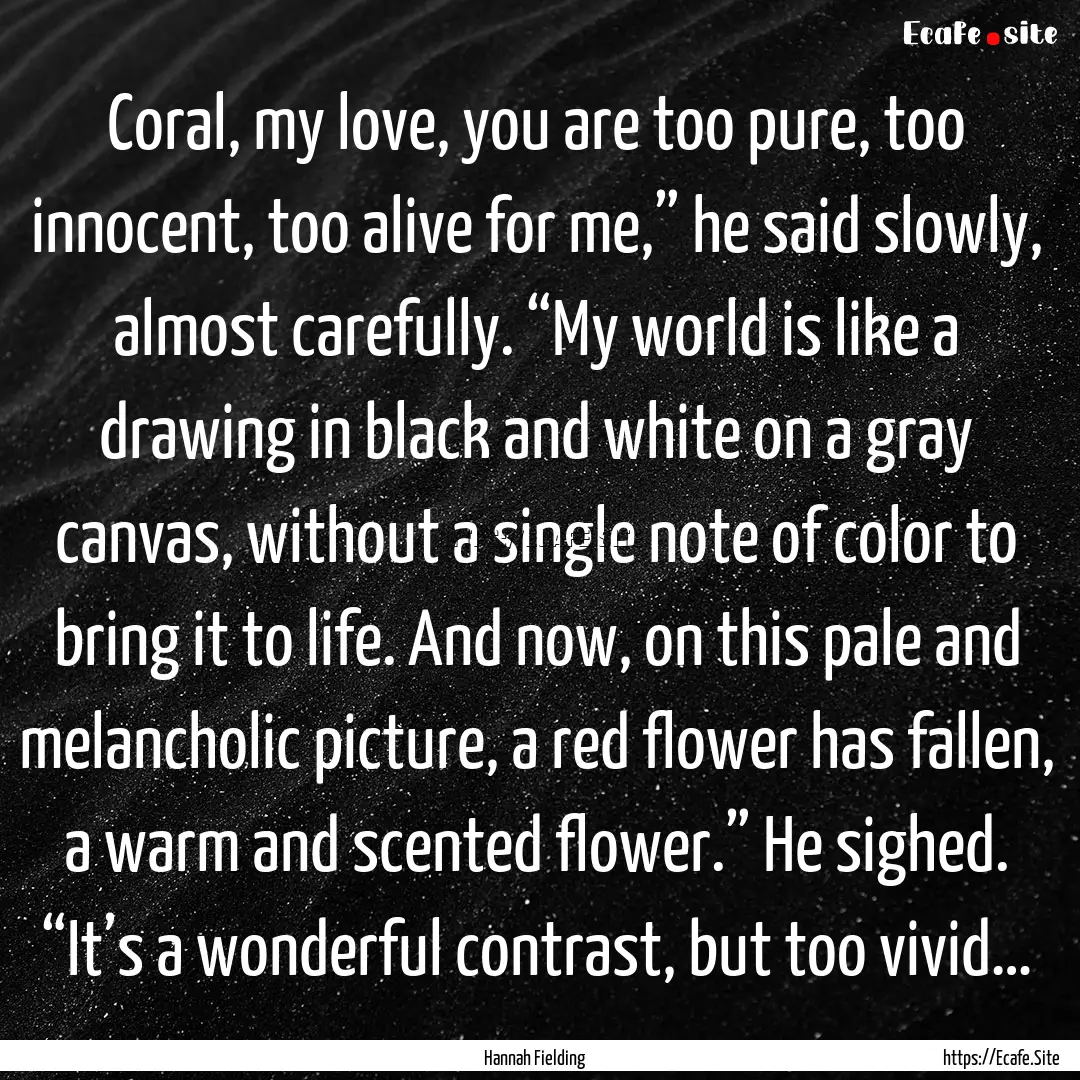 Coral, my love, you are too pure, too innocent,.... : Quote by Hannah Fielding