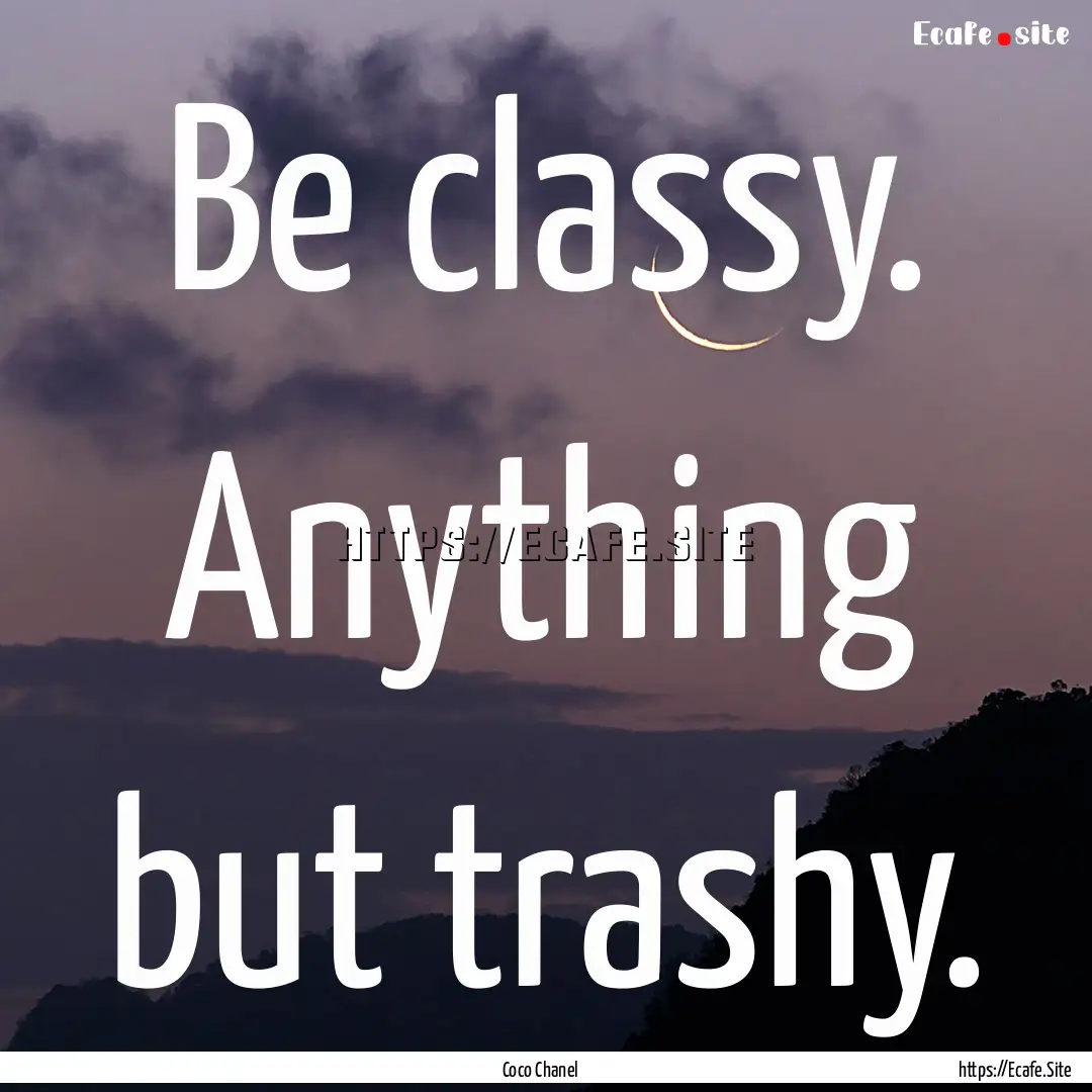 Be classy. Anything but trashy. : Quote by Coco Chanel