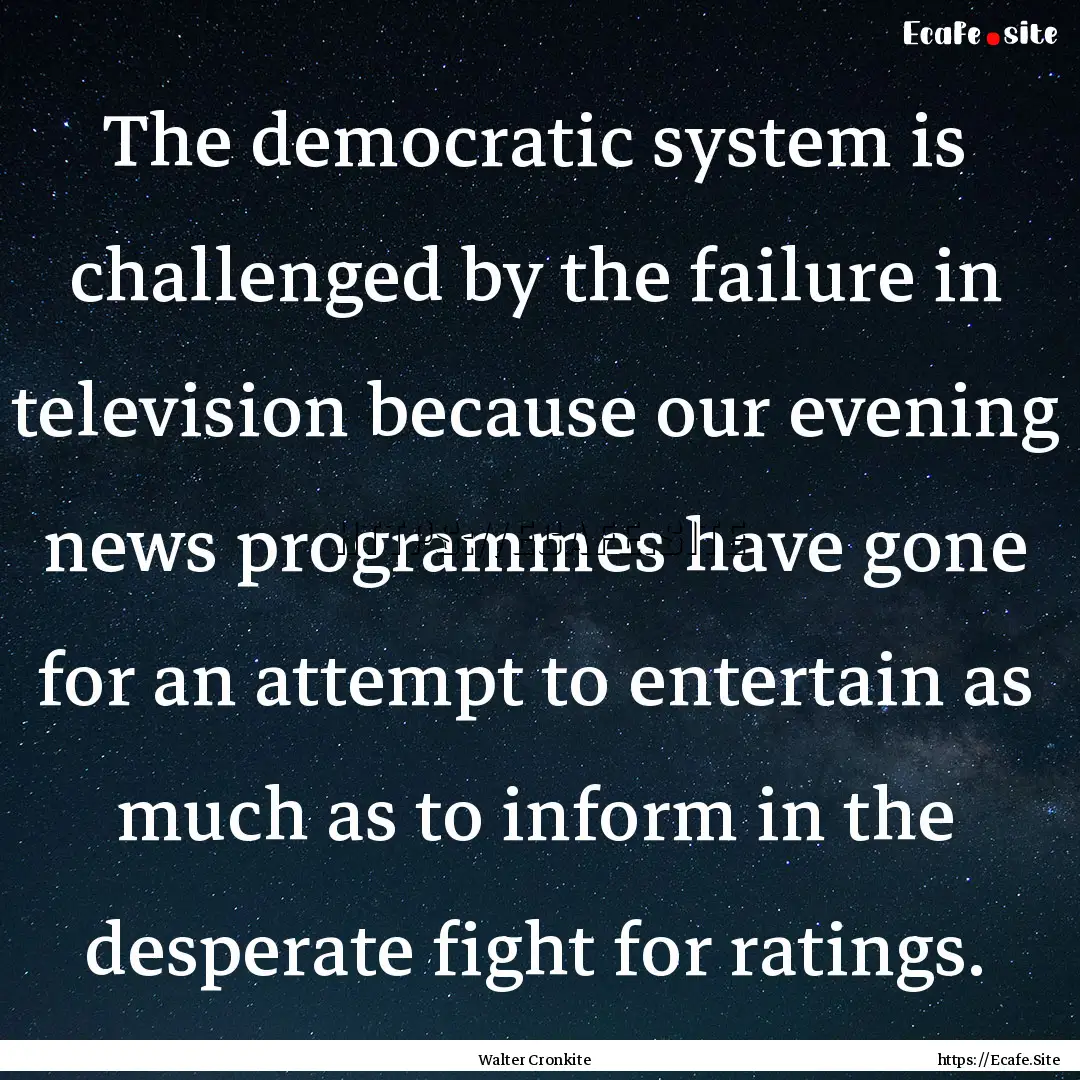 The democratic system is challenged by the.... : Quote by Walter Cronkite