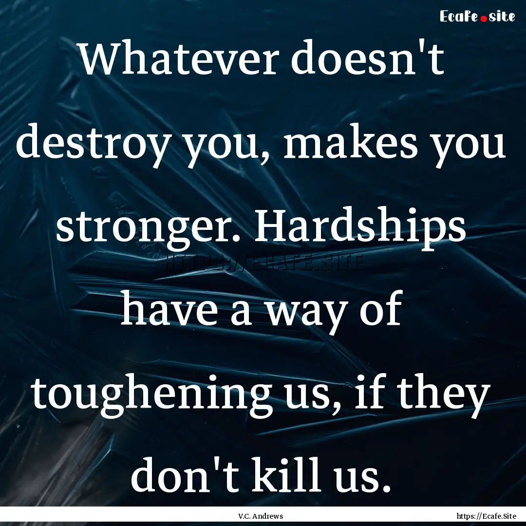 Whatever doesn't destroy you, makes you stronger..... : Quote by V.C. Andrews