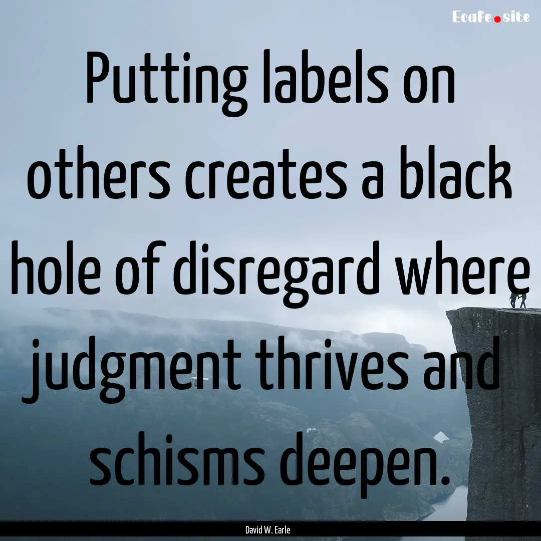 Putting labels on others creates a black.... : Quote by David W. Earle