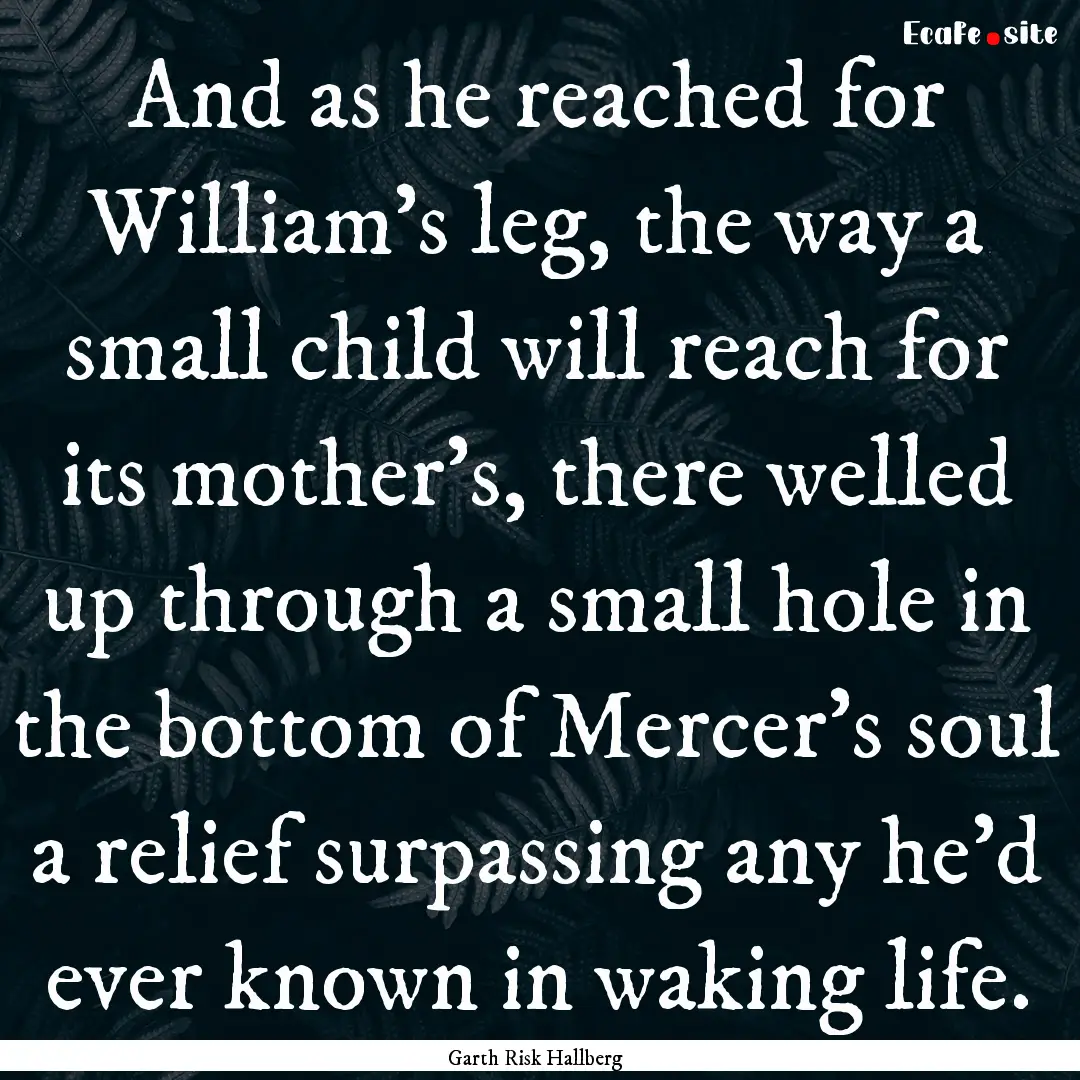 And as he reached for William's leg, the.... : Quote by Garth Risk Hallberg