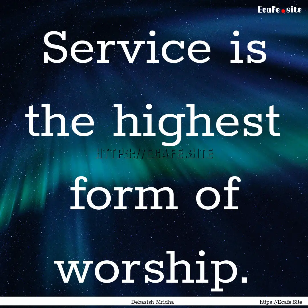 Service is the highest form of worship. : Quote by Debasish Mridha