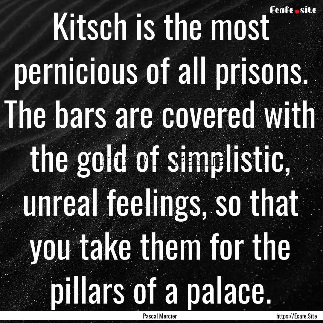 Kitsch is the most pernicious of all prisons..... : Quote by Pascal Mercier