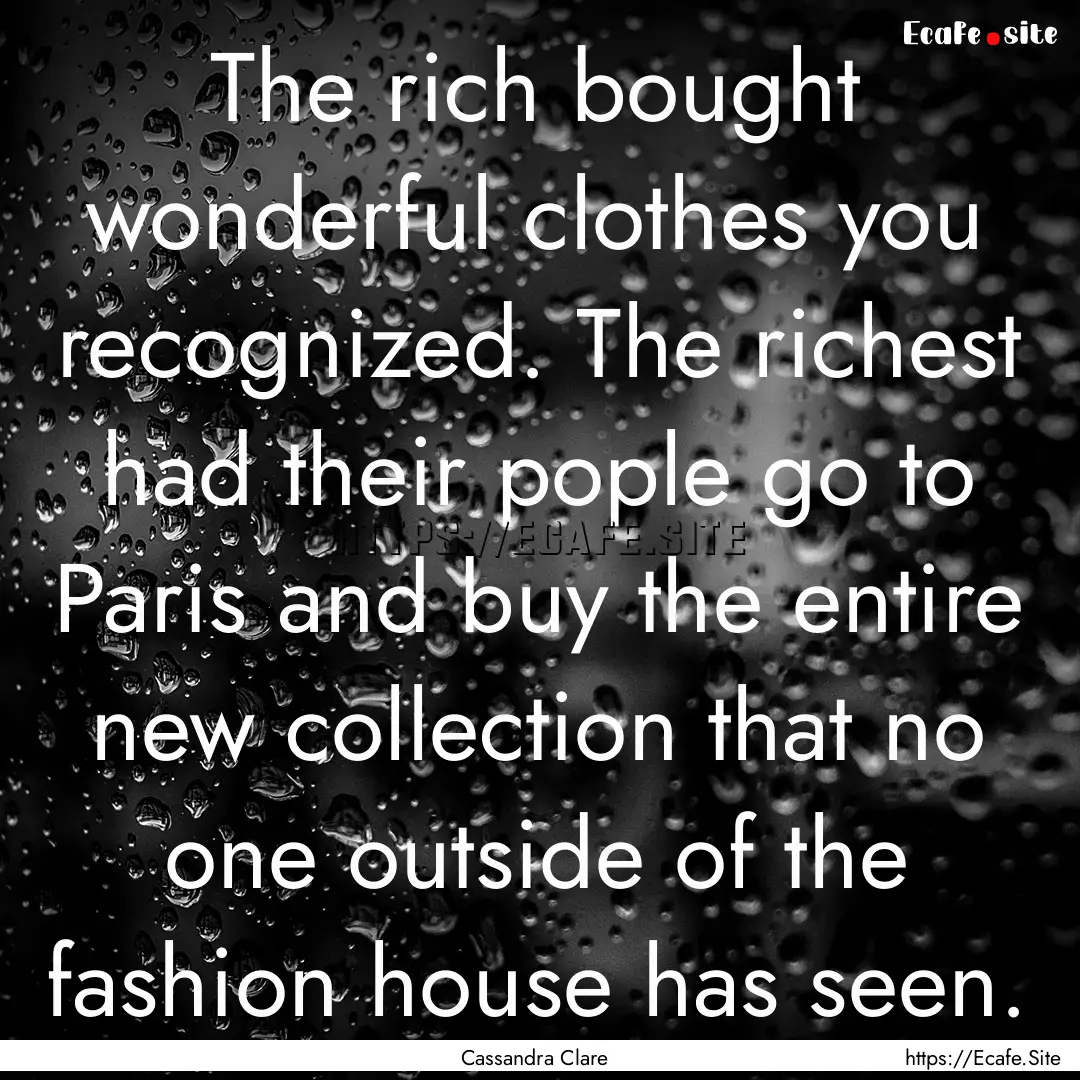 The rich bought wonderful clothes you recognized..... : Quote by Cassandra Clare