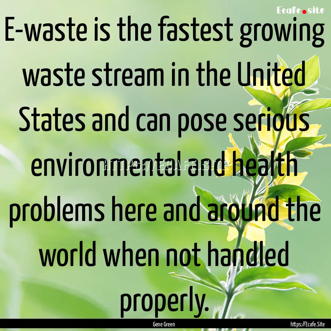 E-waste is the fastest growing waste stream.... : Quote by Gene Green