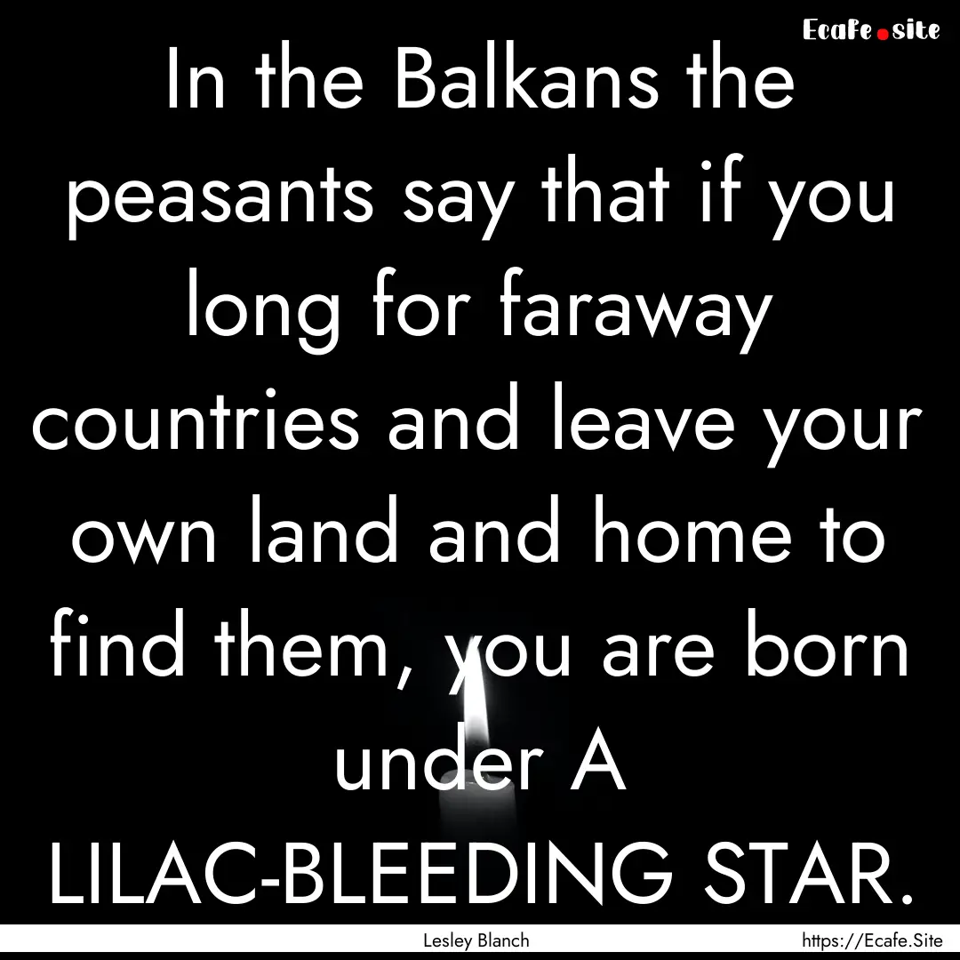 In the Balkans the peasants say that if you.... : Quote by Lesley Blanch